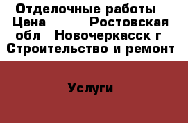 Отделочные работы › Цена ­ 200 - Ростовская обл., Новочеркасск г. Строительство и ремонт » Услуги   